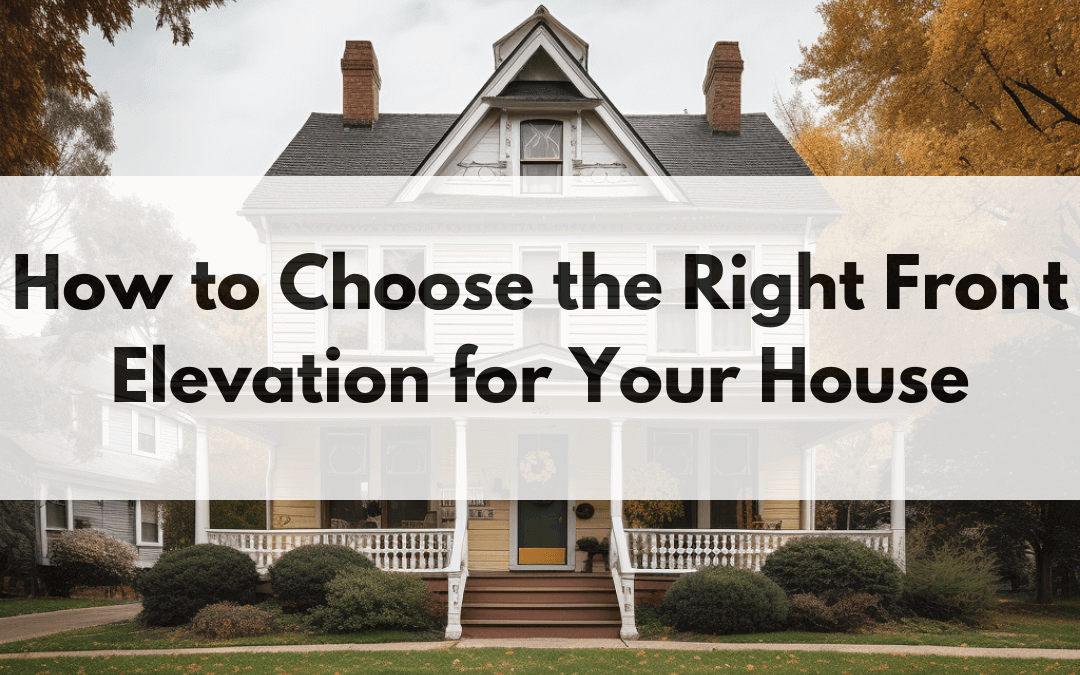 How to Choose the Right Front Elevation for Your House