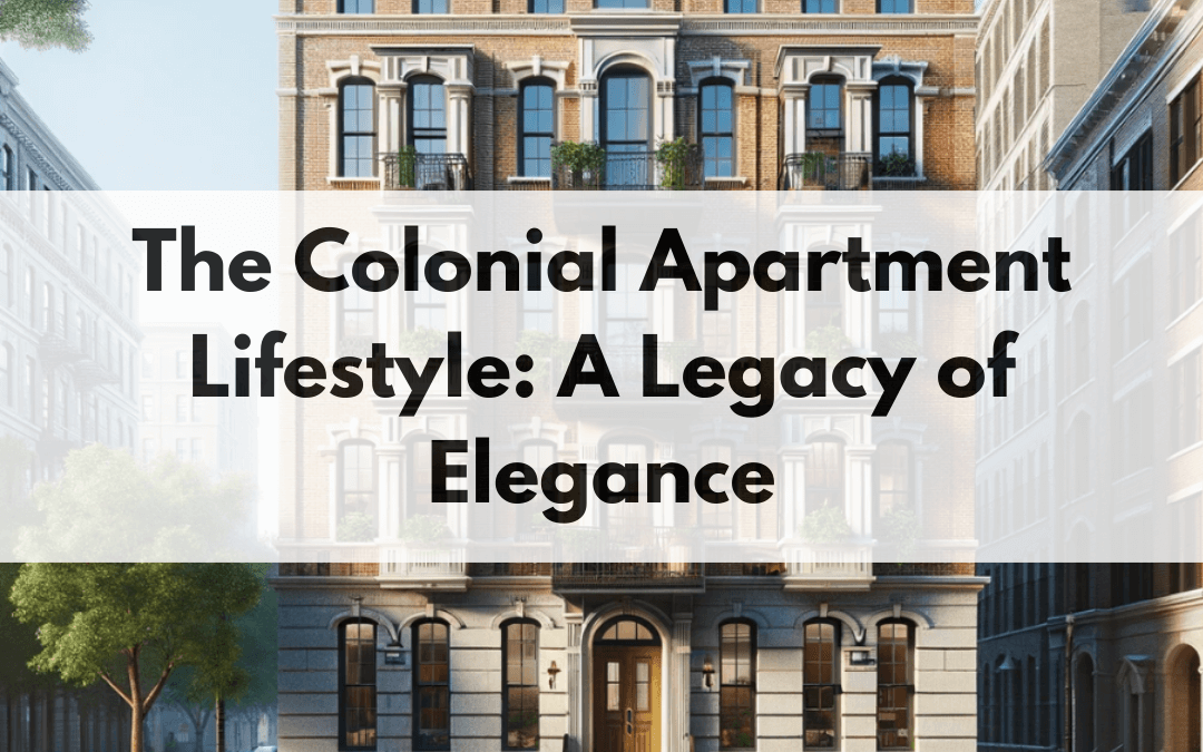 The Colonial Apartment Lifestyle: A Legacy of Elegance