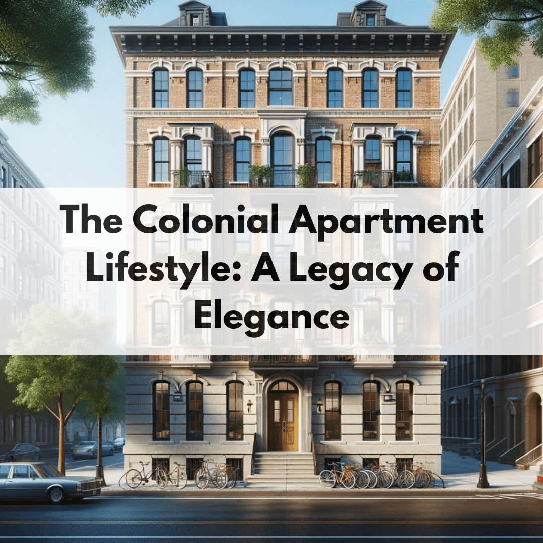 The Colonial Apartment Lifestyle: A Legacy of Elegance