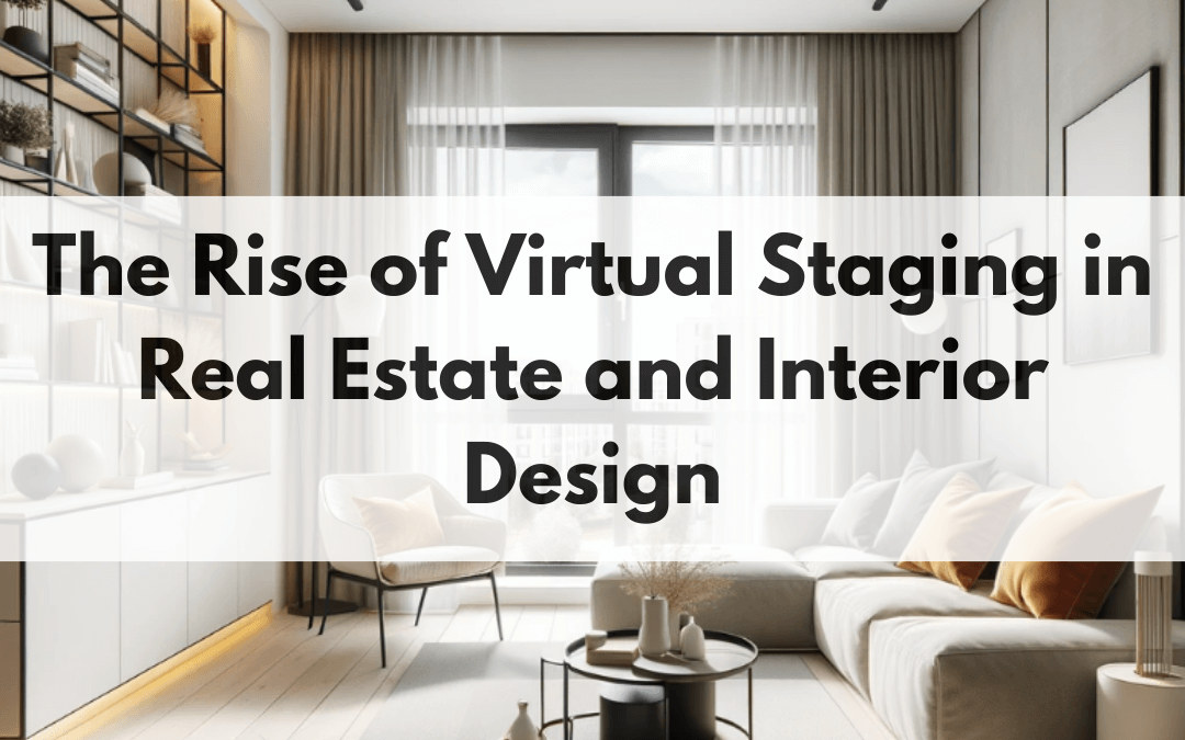 The Rise of Virtual Staging in Real Estate and Interior Design